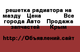  решетка радиатора на мазду › Цена ­ 4 500 - Все города Авто » Продажа запчастей   . Крым
